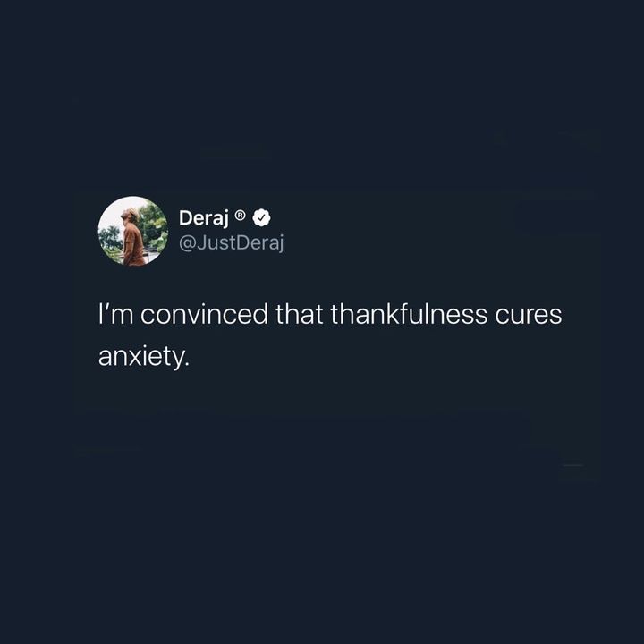 If you don’t believe me try it for a week consistently. Every time an anxious thought comes, fight it with the same energy you put into worry but with thankfulness. If we’re able to make ourselves feel feelings of sadness and stress due too anxious thoughts, we can do the exact opposite and become more liberated and hopeful. There is ALWAYS something to be thankful for just like there’s always some to be anxious or stress about. Choose wisely. Focus your thoughts. Sincerely, Deraj. 😉